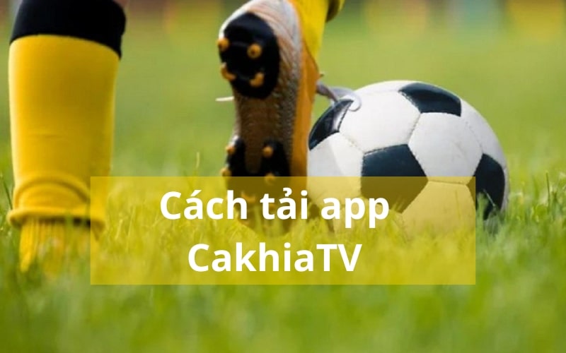 Tải app CakhiaTV: Hướng dẫn chi tiết từ A - Z 2 Hướng dẫn cách tải app CakhiaTV nhanh nhất